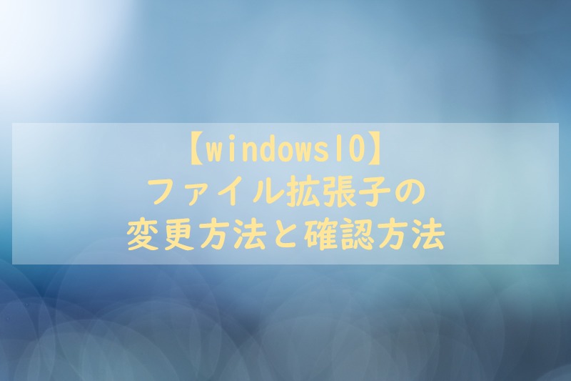 Windows10でファイル拡張子の変更方法と確認方法 てつたま