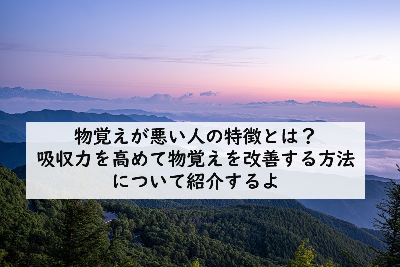 物覚えが悪い人の特徴とは 吸収力を高めて物覚えを改善する方法について紹介するよ てつたま 哲学のたまご