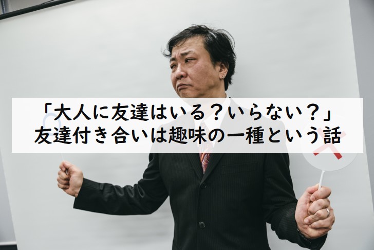 大人に友達はいる いらない 友達付き合いは趣味の一種という話 てつたま