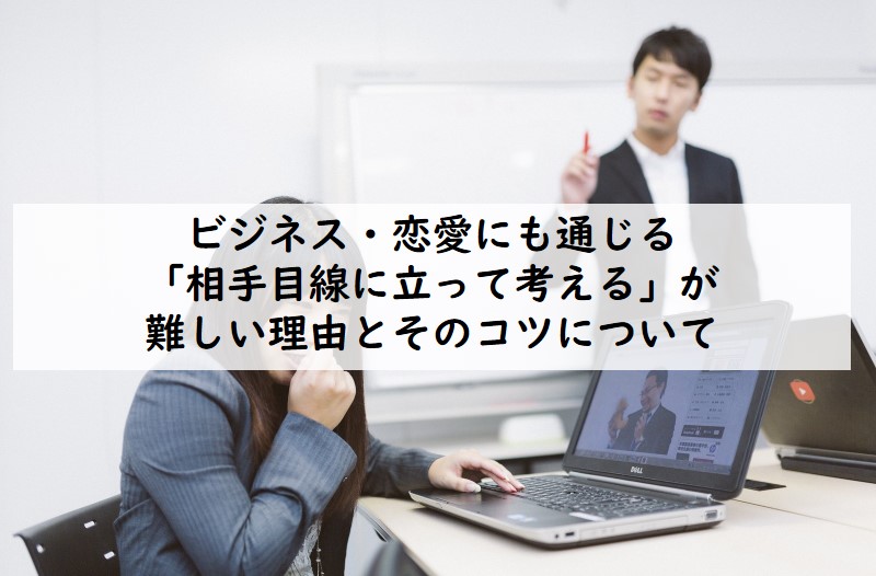 ビジネス 恋愛にも通じる 相手目線に立って考える が難しい理由とそのコツについて てつたま 哲学のたまご